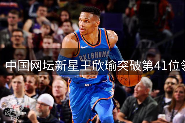 中国网坛新星王欣瑜突破第41位领衔排名 张帅郑钦文位次下滑